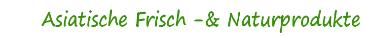 		    Asiatische Frisch -& Naturprodukte
